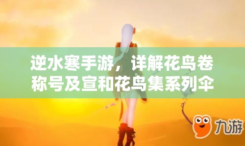 逆水寒手游，详解花鸟卷称号及宣和花鸟集系列伞的获取途径与管理方法