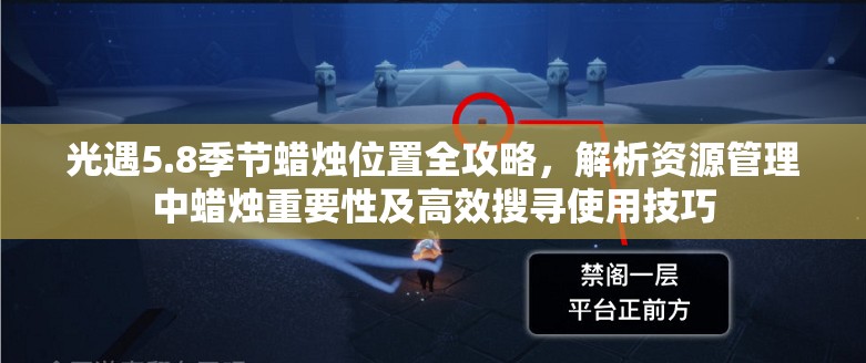 光遇5.8季节蜡烛位置全攻略，解析资源管理中蜡烛重要性及高效搜寻使用技巧