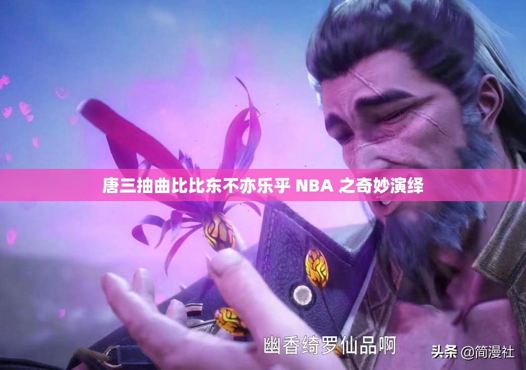 唐三抽曲比比东不亦乐乎 NBA 之奇妙演绎
