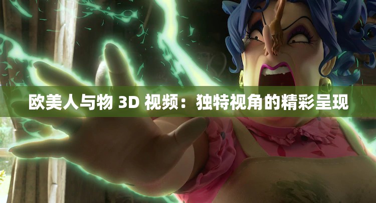 欧美人与物 3D 视频：独特视角的精彩呈现