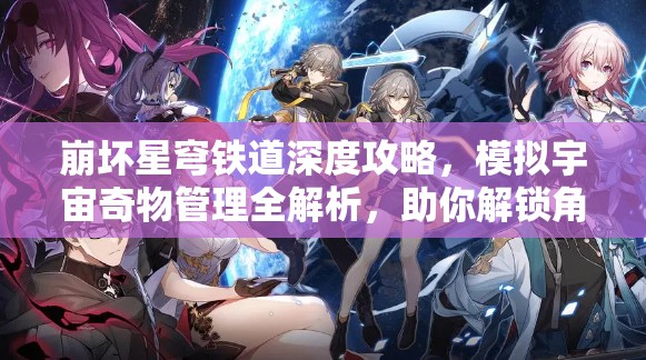 崩坏星穹铁道深度攻略，模拟宇宙奇物管理全解析，助你解锁角色无限潜能