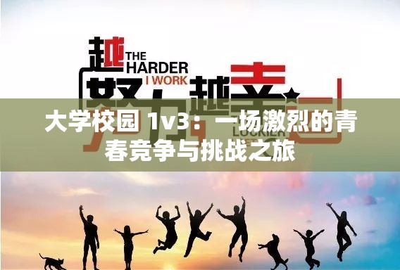 大学校园 1v3：一场激烈的青春竞争与挑战之旅