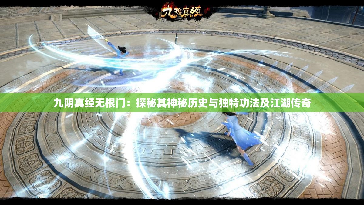 九阴真经无根门：探秘其神秘历史与独特功法及江湖传奇
