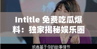 Intitle 免费吃瓜爆料：独家揭秘娱乐圈内幕