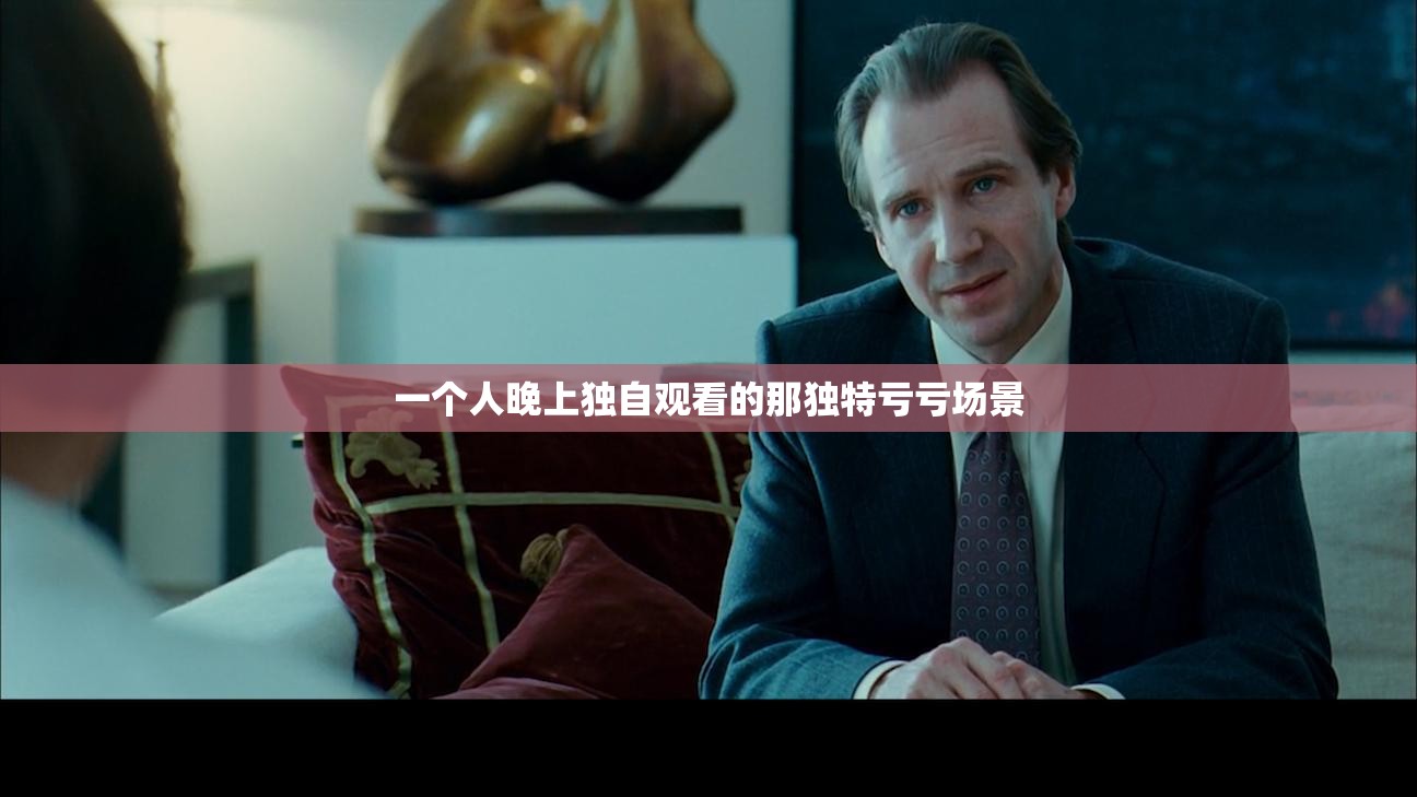 一个人晚上独自观看的那独特亏亏场景