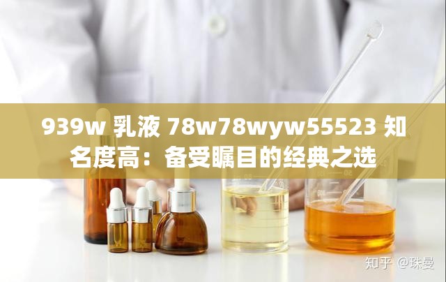 939w 乳液 78w78wyw55523 知名度高：备受瞩目的经典之选