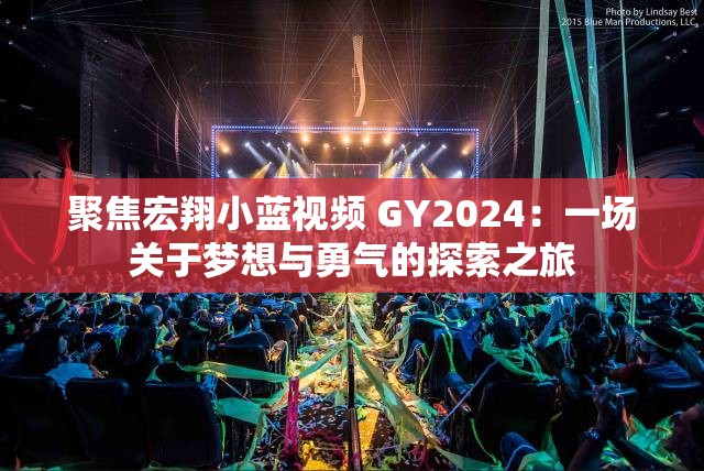 聚焦宏翔小蓝视频 GY2024：一场关于梦想与勇气的探索之旅