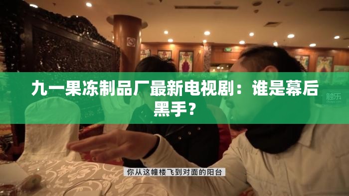 九一果冻制品厂最新电视剧：谁是幕后黑手？
