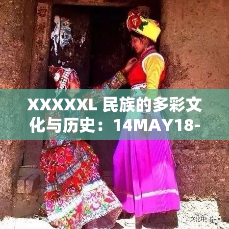 XXXXXL 民族的多彩文化与历史：14MAY18-XXXXXL 民族的独特魅力