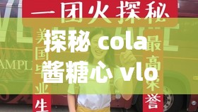 探秘 cola 酱糖心 vlog发现未知的精彩