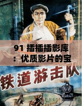 91 插插插影库：优质影片的宝藏之地