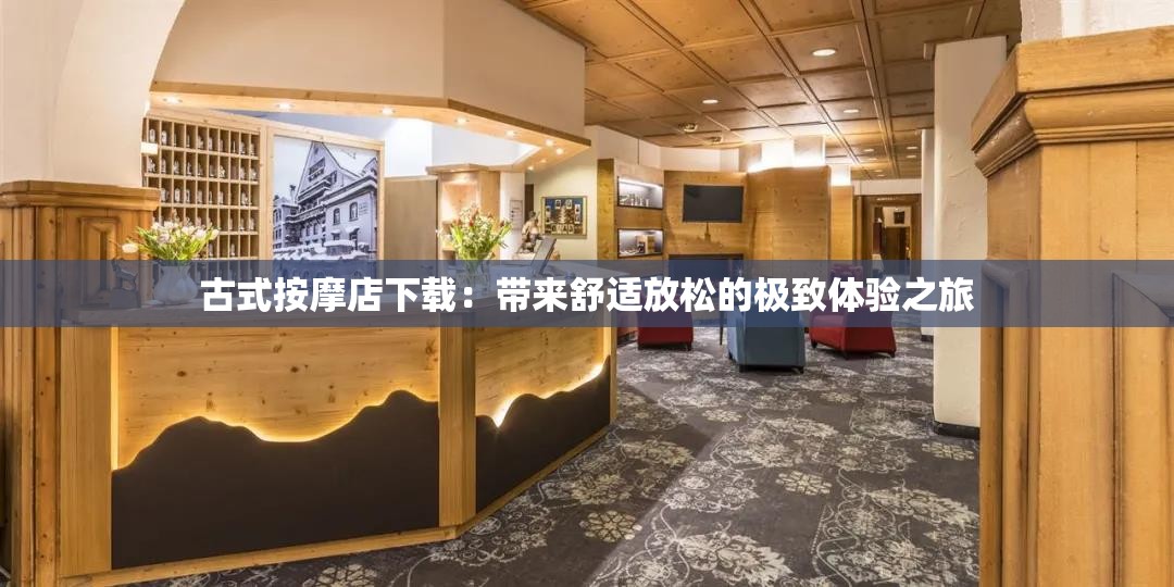 古式按摩店下载：带来舒适放松的极致体验之旅