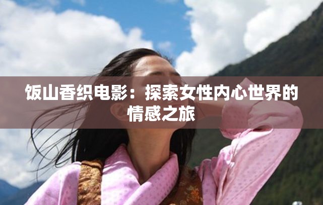 饭山香织电影：探索女性内心世界的情感之旅