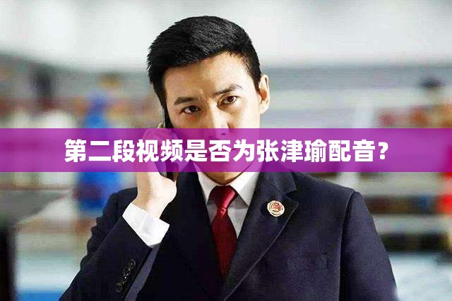 第二段视频是否为张津瑜配音？