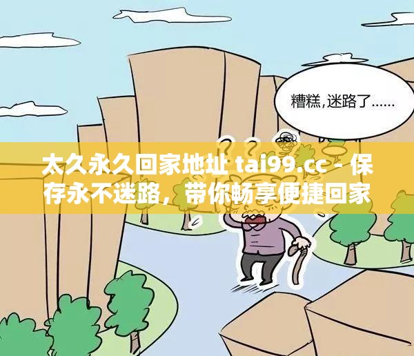 太久永久回家地址 tai99.cc - 保存永不迷路，带你畅享便捷回家之旅
