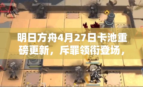 明日方舟4月27日卡池重磅更新，斥罪领衔登场，帕拉斯限时兑换开启