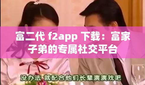 富二代 f2app 下载：富家子弟的专属社交平台