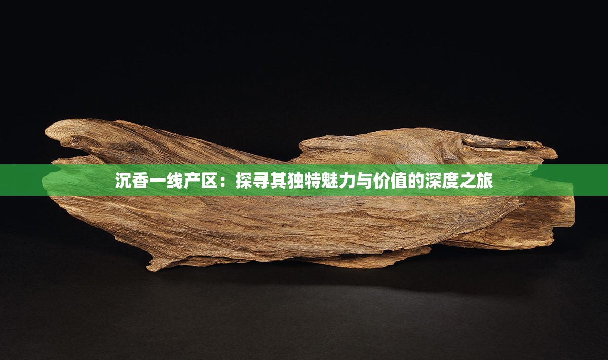 沉香一线产区：探寻其独特魅力与价值的深度之旅