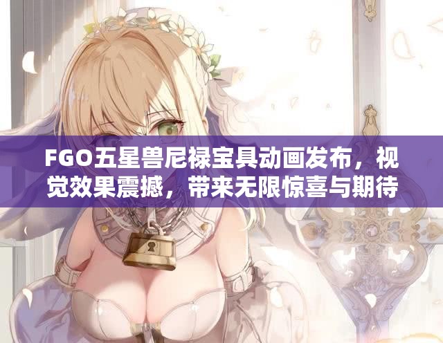 FGO五星兽尼禄宝具动画发布，视觉效果震撼，带来无限惊喜与期待