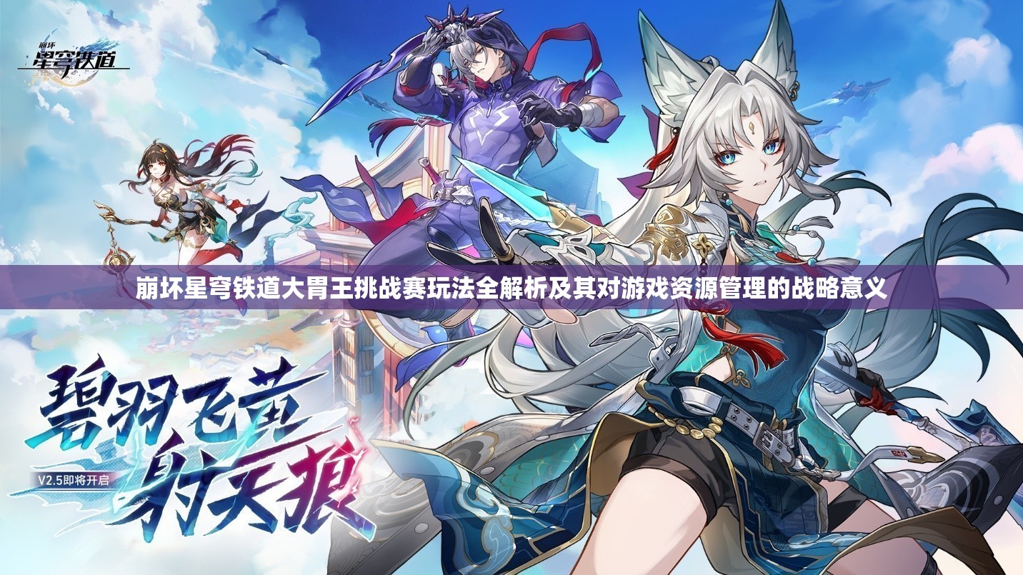 崩坏星穹铁道大胃王挑战赛玩法全解析及其对游戏资源管理的战略意义