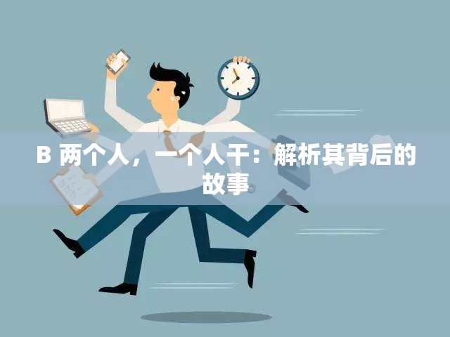 B 两个人，一个人干：解析其背后的故事