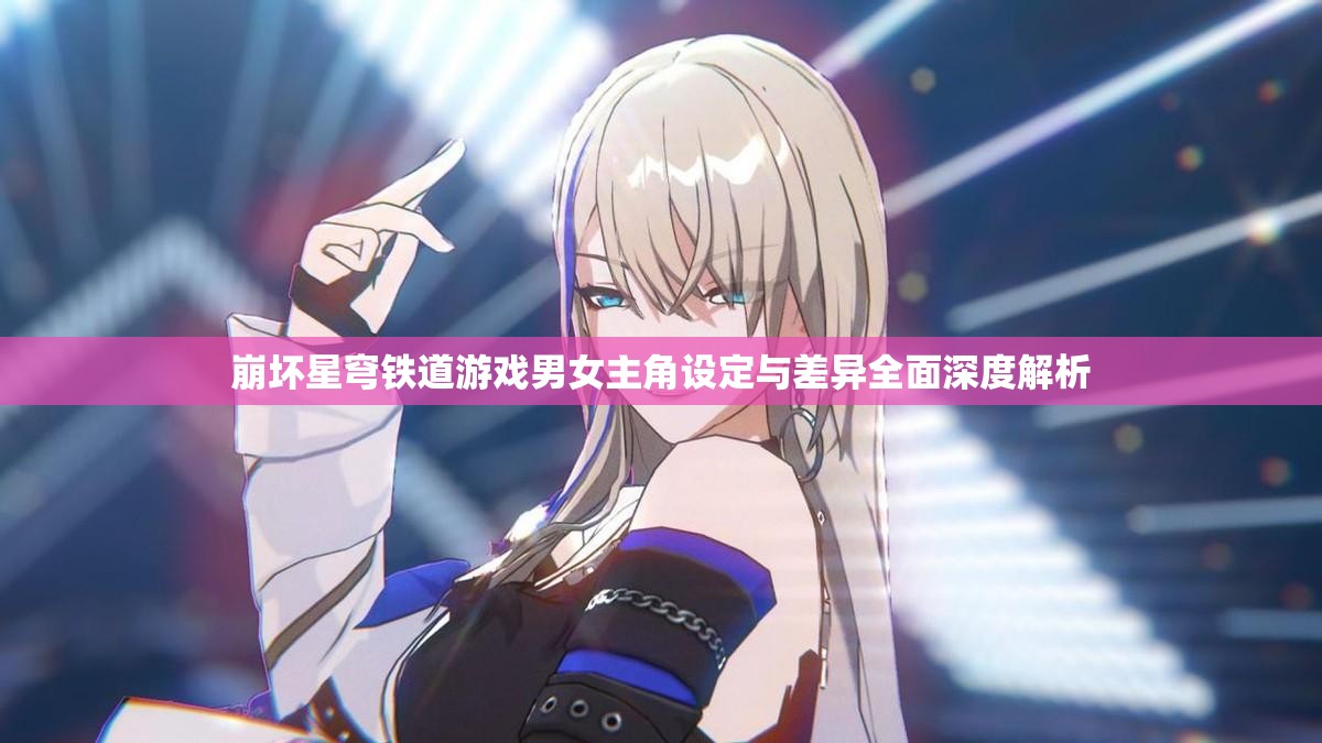 崩坏星穹铁道游戏男女主角设定与差异全面深度解析