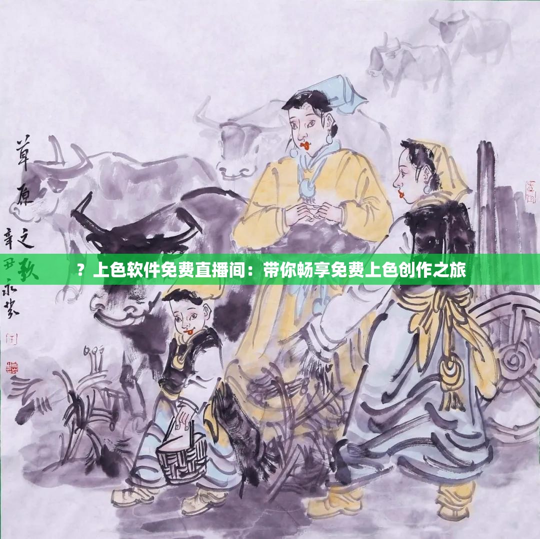 ？上色软件免费直播间：带你畅享免费上色创作之旅