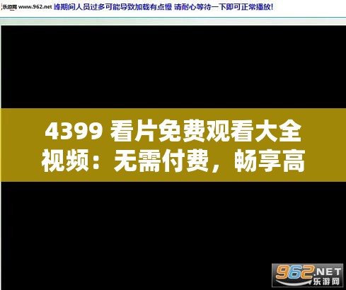 4399 看片免费观看大全视频：无需付费，畅享高清影视