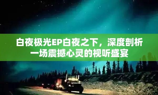 白夜极光EP白夜之下，深度剖析一场震撼心灵的视听盛宴