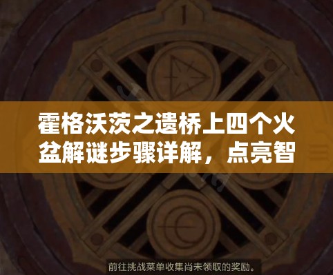 霍格沃茨之遗桥上四个火盆解谜步骤详解，点亮智慧之光，掌握全攻略