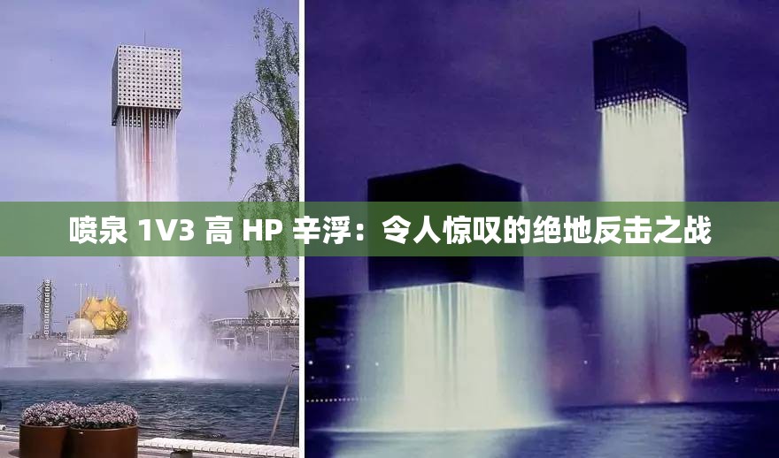 喷泉 1V3 高 HP 辛浮：令人惊叹的绝地反击之战