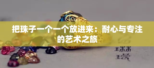 把珠子一个一个放进来：耐心与专注的艺术之旅