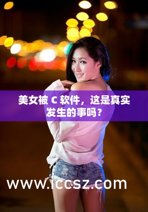 美女被 C 软件，这是真实发生的事吗？