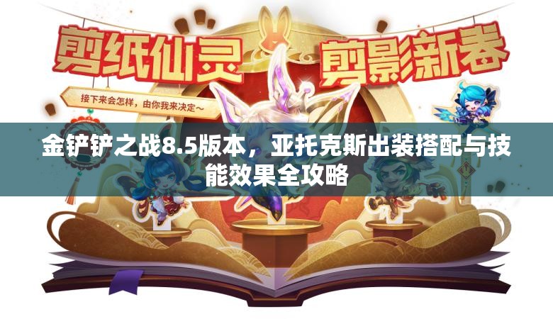 金铲铲之战8.5版本，亚托克斯出装搭配与技能效果全攻略