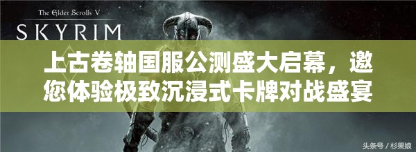 上古卷轴国服公测盛大启幕，邀您体验极致沉浸式卡牌对战盛宴！