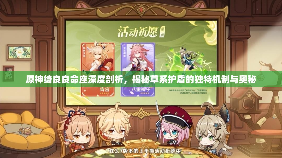 原神绮良良命座深度剖析，揭秘草系护盾的独特机制与奥秘