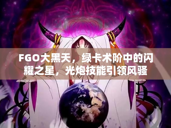 FGO大黑天，绿卡术阶中的闪耀之星，光炮技能引领风骚