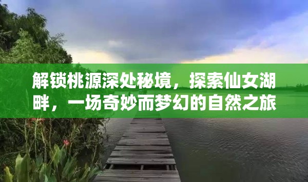 解锁桃源深处秘境，探索仙女湖畔，一场奇妙而梦幻的自然之旅