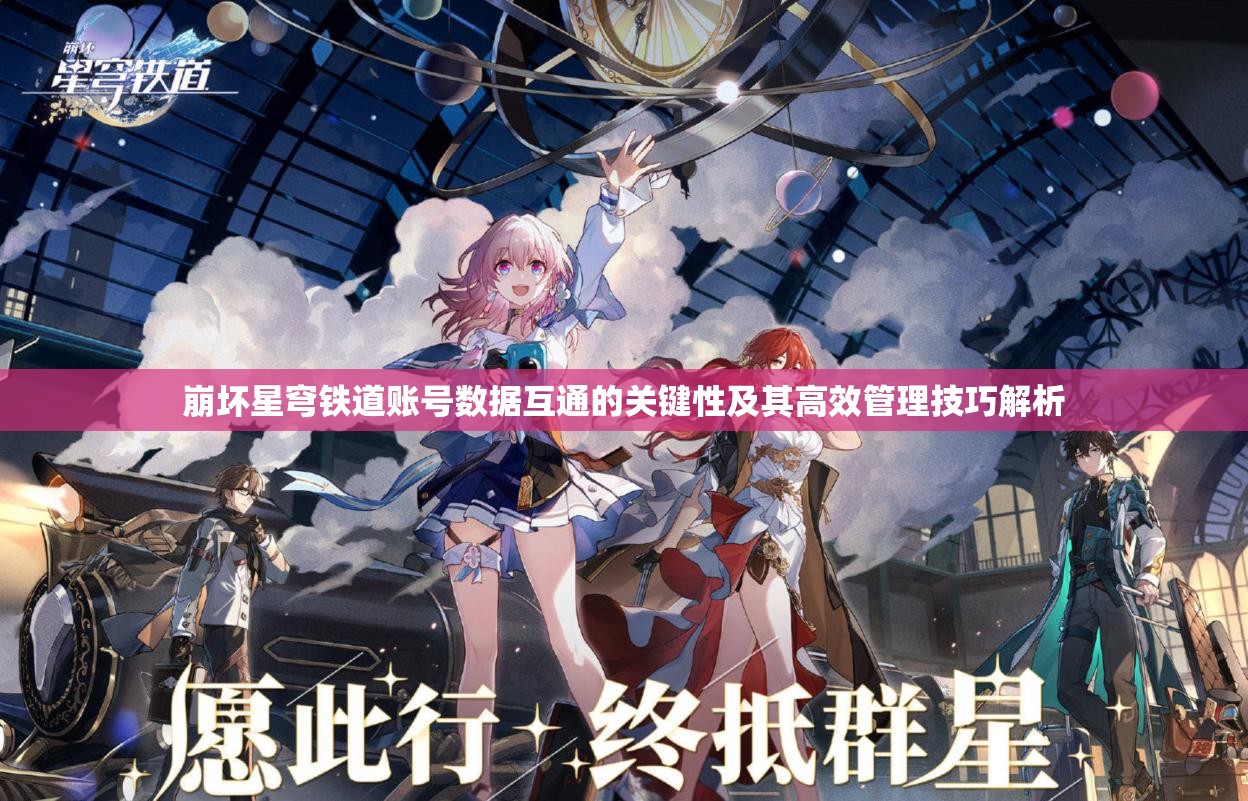 崩坏星穹铁道账号数据互通的关键性及其高效管理技巧解析
