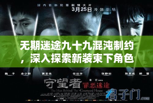 无期迷途九十九混沌制约，深入探索新装束下角色神秘魅力的全面揭秘