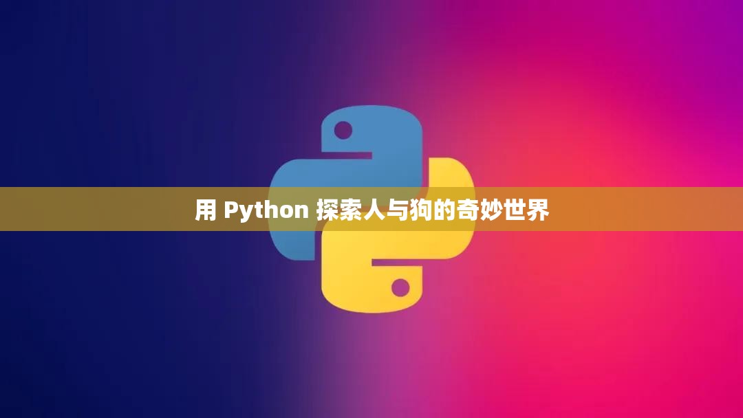 用 Python 探索人与狗的奇妙世界