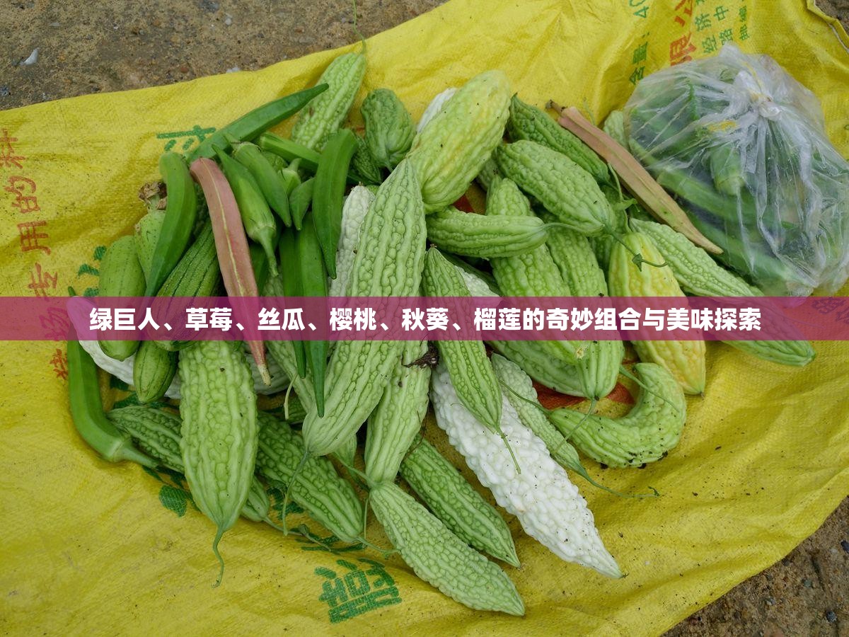 绿巨人、草莓、丝瓜、樱桃、秋葵、榴莲的奇妙组合与美味探索