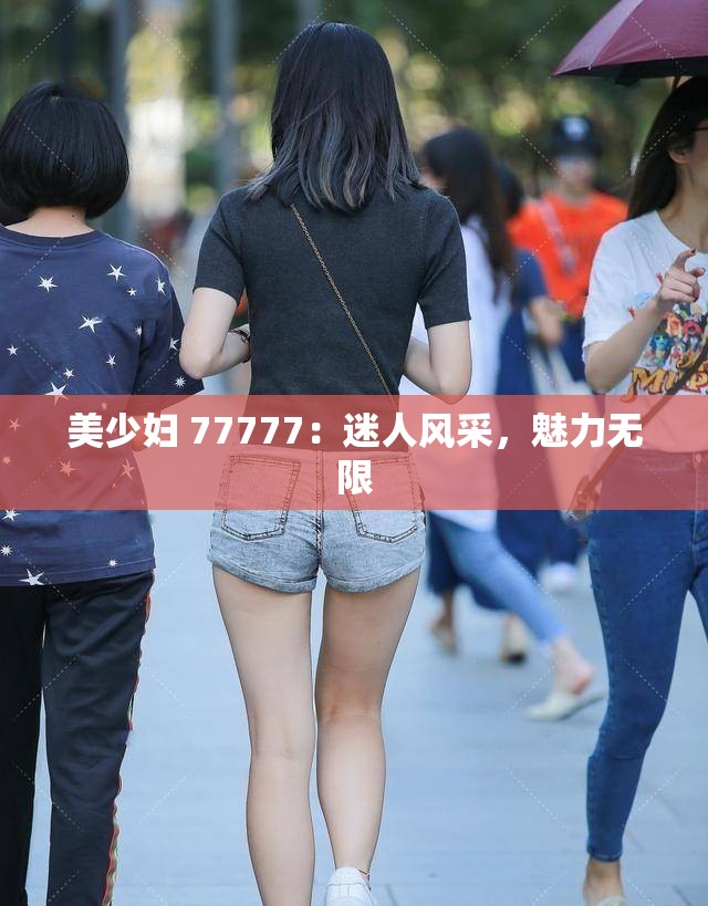 美少妇 77777：迷人风采，魅力无限