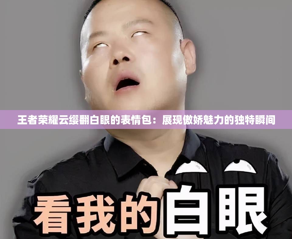 王者荣耀云缨翻白眼的表情包：展现傲娇魅力的独特瞬间