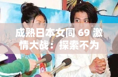 成熟日本女同 69 激情大战：探索不为人知的两性关系