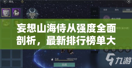 妄想山海侍从强度全面剖析，最新排行榜单大揭秘