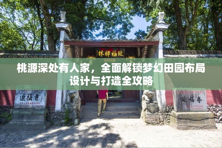桃源深处有人家，全面解锁梦幻田园布局设计与打造全攻略