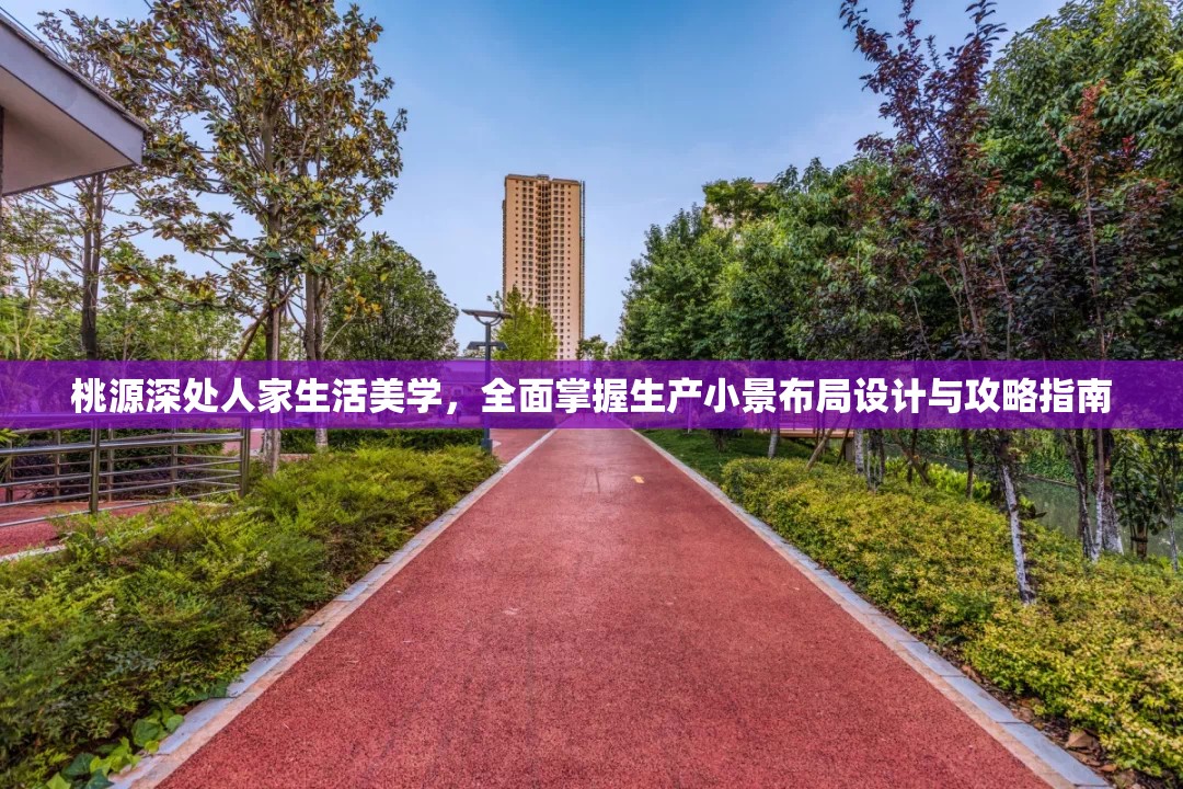 桃源深处人家生活美学，全面掌握生产小景布局设计与攻略指南