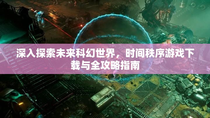 深入探索未来科幻世界，时间秩序游戏下载与全攻略指南