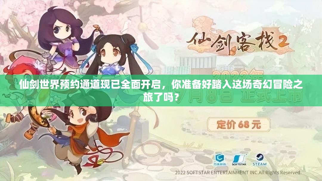 仙剑世界预约通道现已全面开启，你准备好踏入这场奇幻冒险之旅了吗？